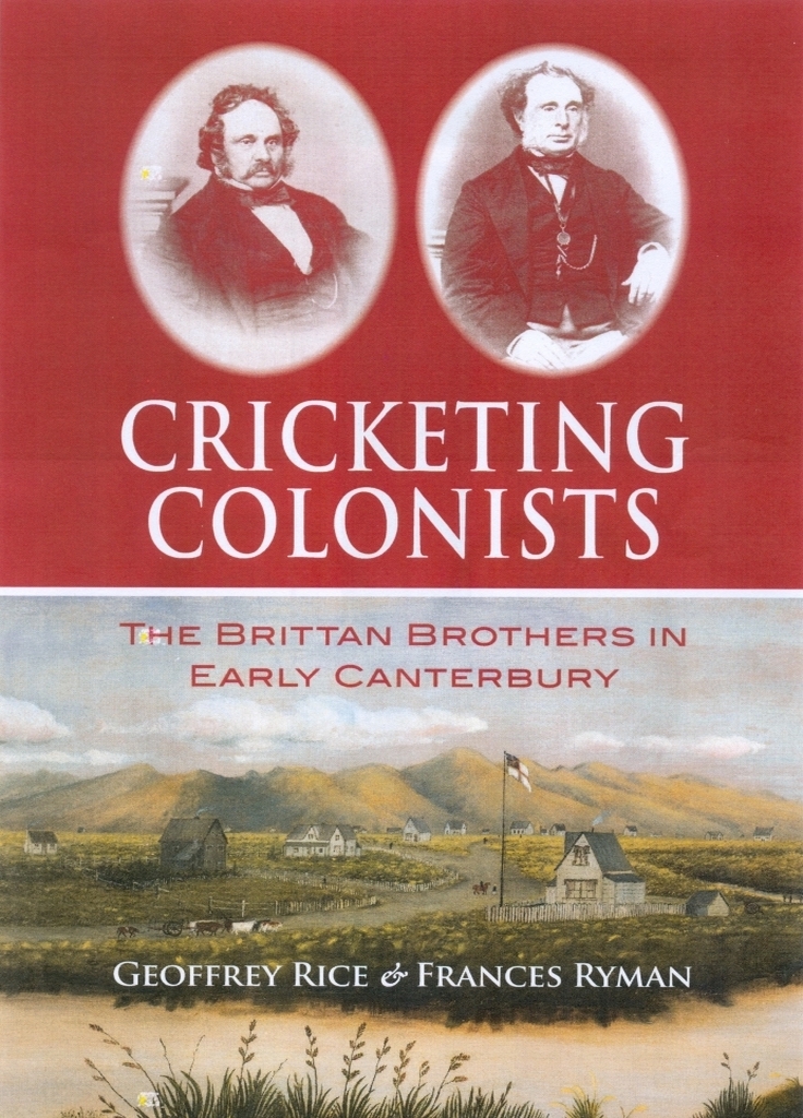 Cricketing Colonists: The Brittan Brothers in Early Canterbury, with assistance from Frances Ryman (Canterbury University Press, 2015), 325 pp ISBN 978-1-927145-68-5